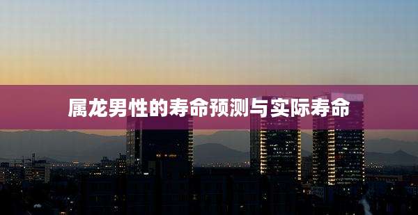 属龙男性的寿命预测与实际寿命