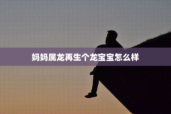 妈妈属龙再生个龙宝宝怎么样