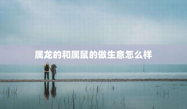 属龙的和属鼠的做生意怎么样