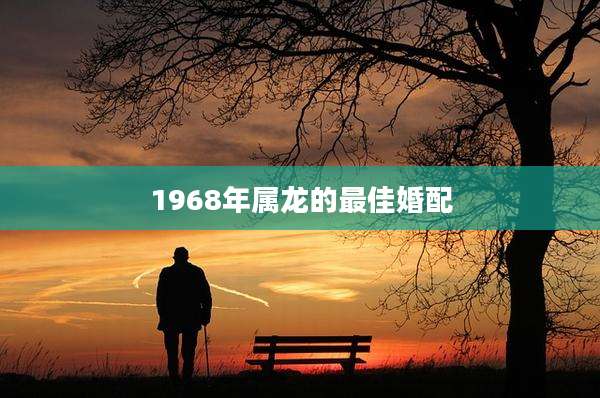 1968年属龙的最佳婚配