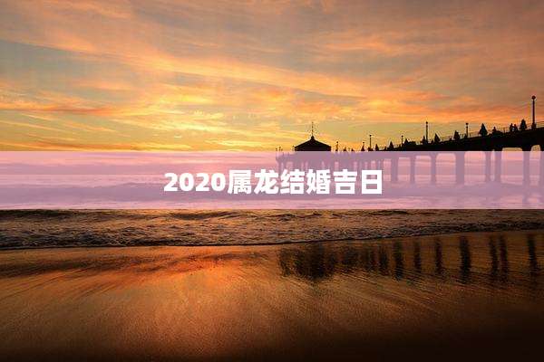 2020属龙结婚吉日