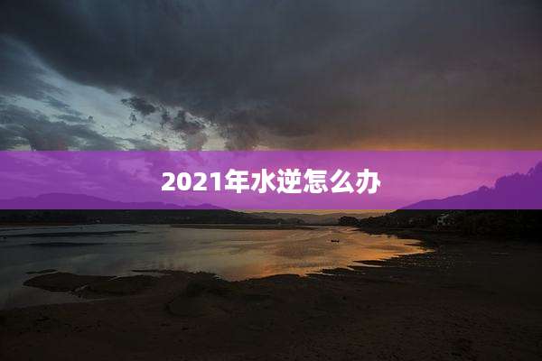 2021年水逆怎么办