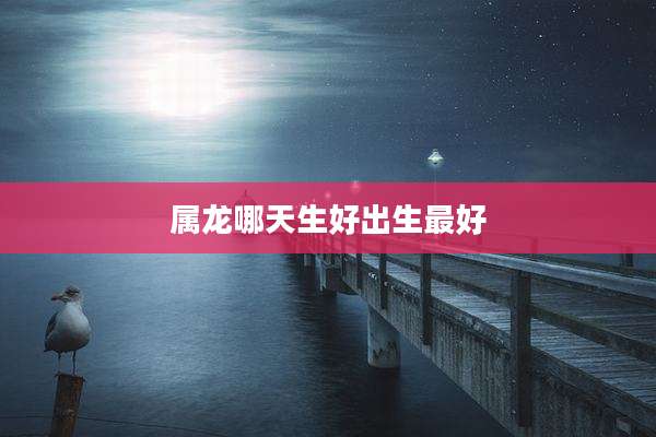 属龙哪天生好出生最好