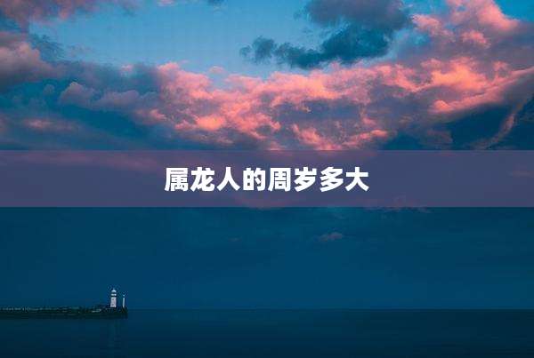 属龙人的周岁多大