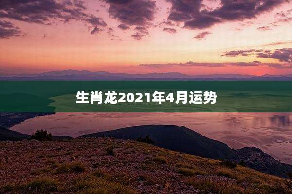 生肖龙2021年4月运势