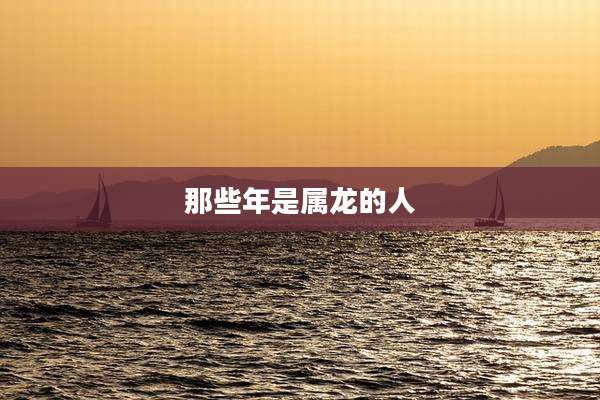 那些年是属龙的人