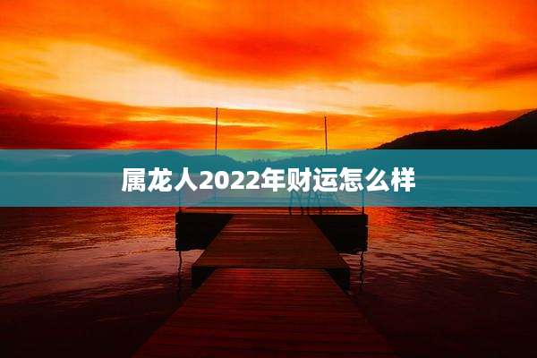 属龙人2022年财运怎么样