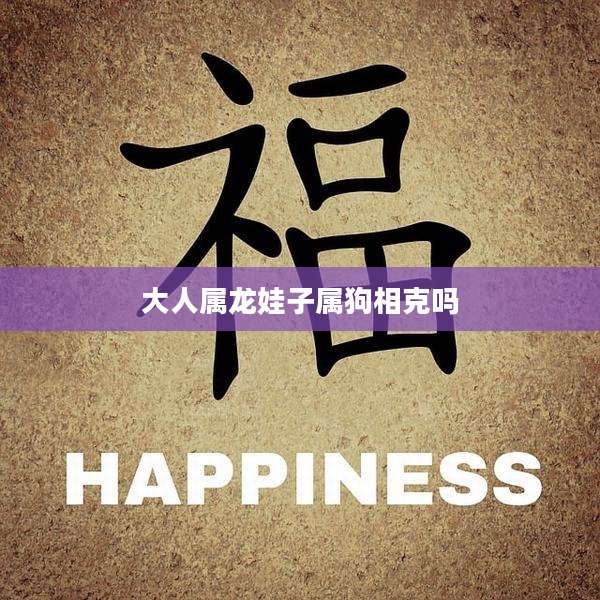 大人属龙娃子属狗相克吗