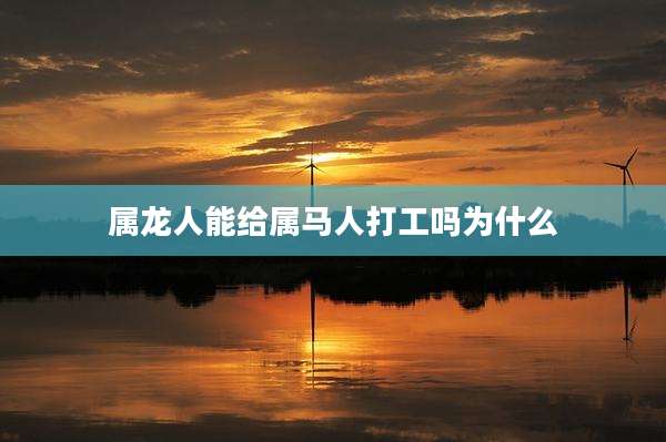 属龙人能给属马人打工吗为什么