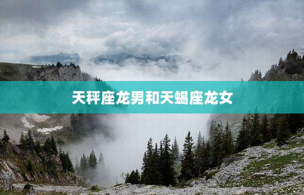 天秤座龙男和天蝎座龙女