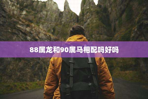 88属龙和90属马相配吗好吗
