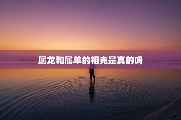 属龙和属羊的相克是真的吗