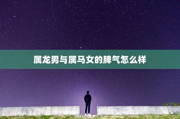 属龙男与属马女的脾气怎么样
