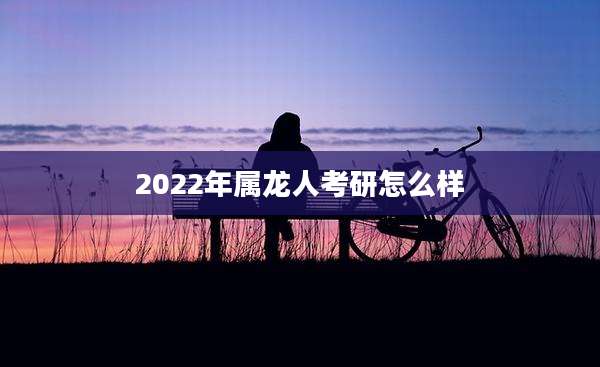 2022年属龙人考研怎么样