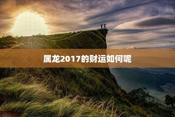 属龙2017的财运如何呢