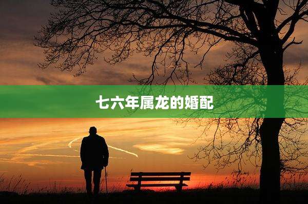 七六年属龙的婚配