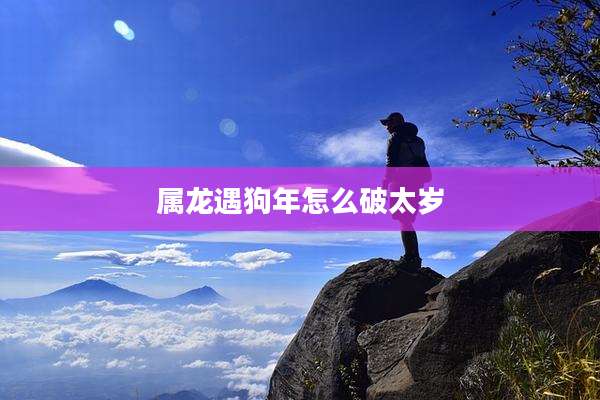 属龙遇狗年怎么破太岁