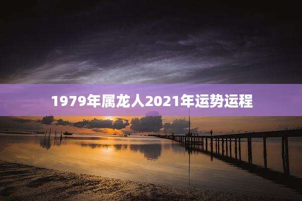 1979年属龙人2021年运势运程