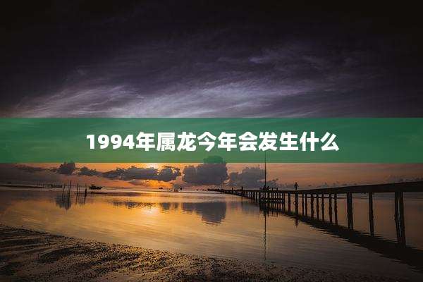 1994年属龙今年会发生什么