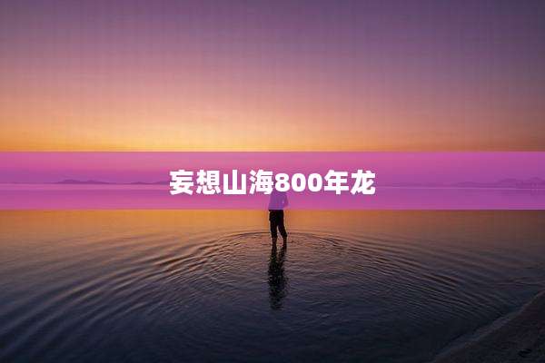 妄想山海800年龙