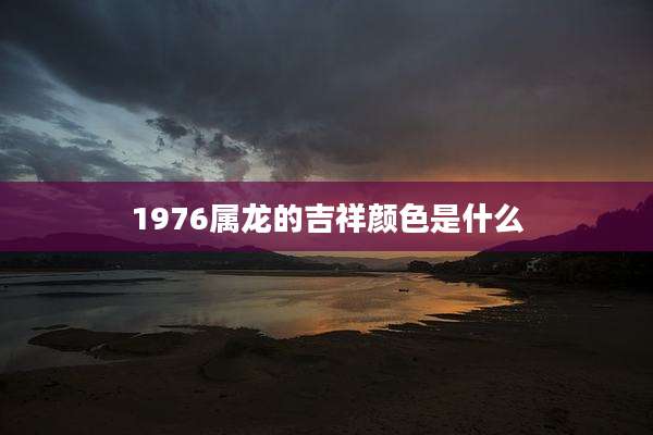 1976属龙的吉祥颜色是什么
