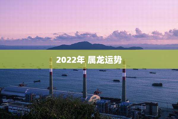 2022年 属龙运势