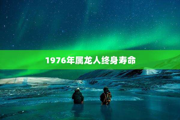 1976年属龙人终身寿命