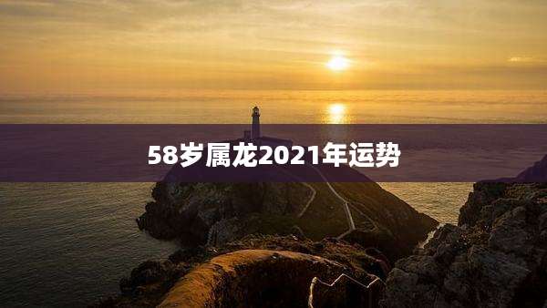 58岁属龙2021年运势