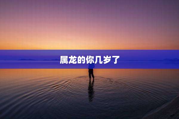 属龙的你几岁了