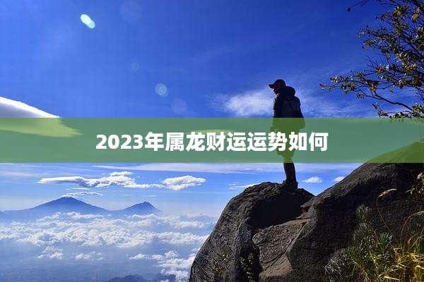 2023年属龙财运运势如何