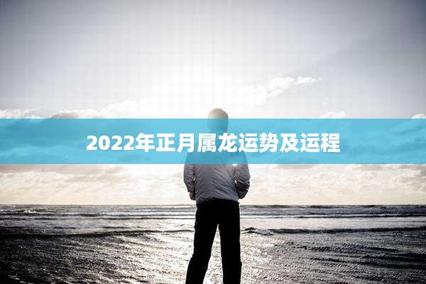 2022年正月属龙运势及运程