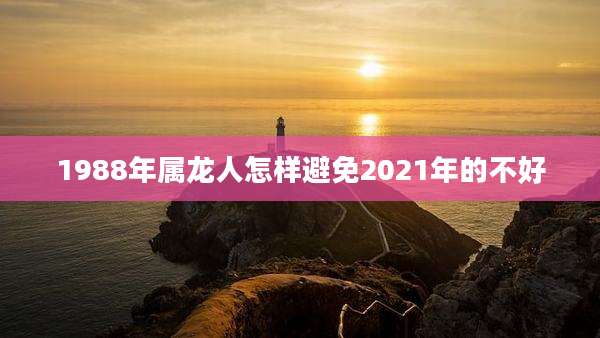 1988年属龙人怎样避免2021年的不好