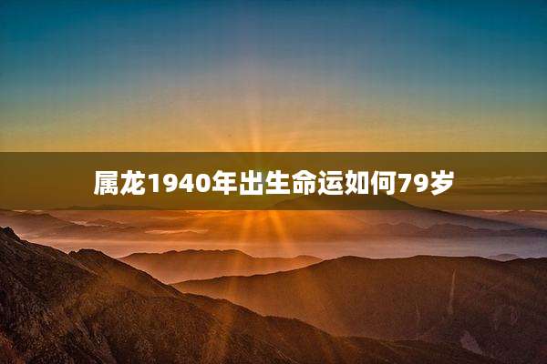 属龙1940年出生命运如何79岁