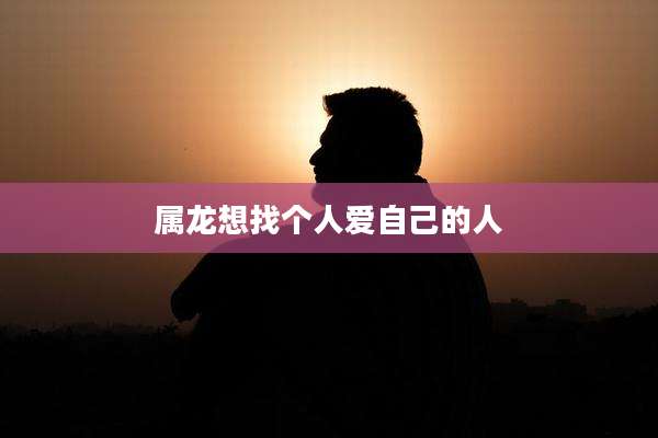 属龙想找个人爱自己的人