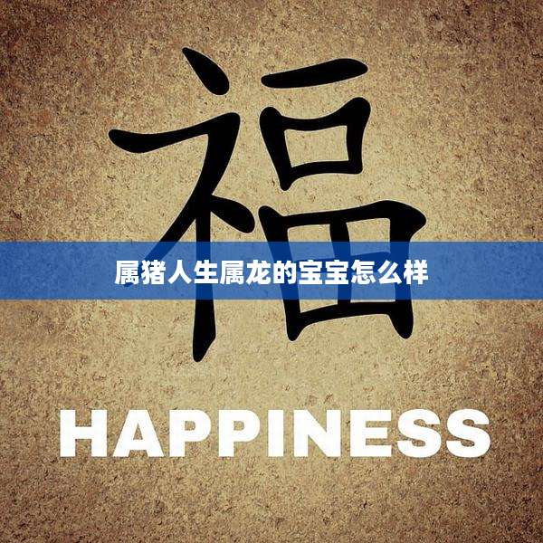 属猪人生属龙的宝宝怎么样