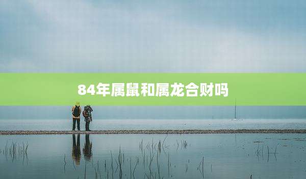 84年属鼠和属龙合财吗