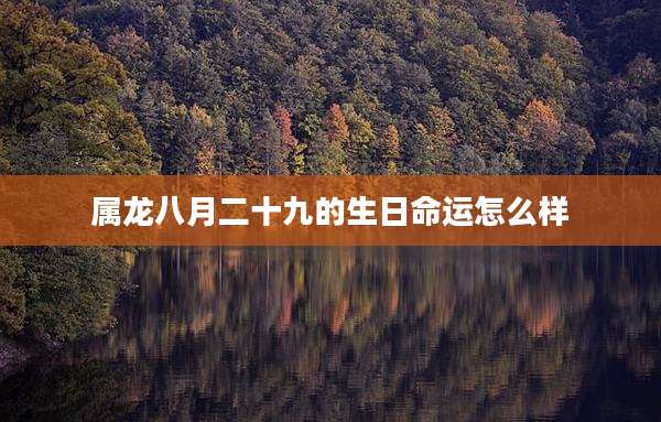 属龙八月二十九的生日命运怎么样
