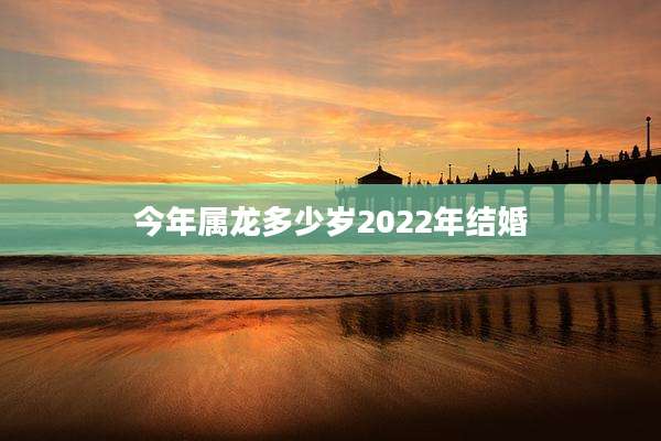 今年属龙多少岁2022年结婚