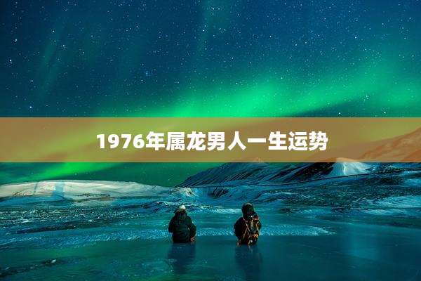1976年属龙男人一生运势