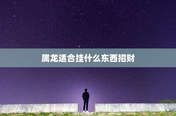 属龙适合挂什么东西招财