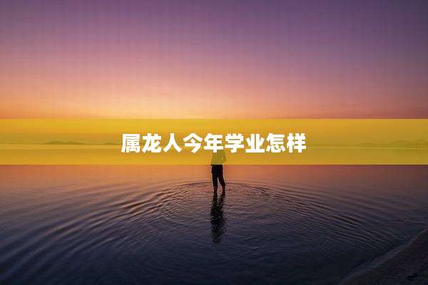 属龙人今年学业怎样