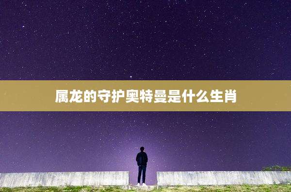 属龙的守护奥特曼是什么生肖