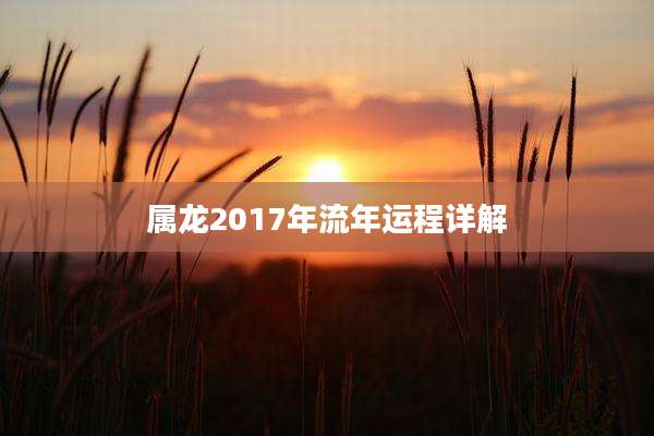 属龙2017年流年运程详解