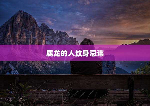 属龙的人纹身忌讳