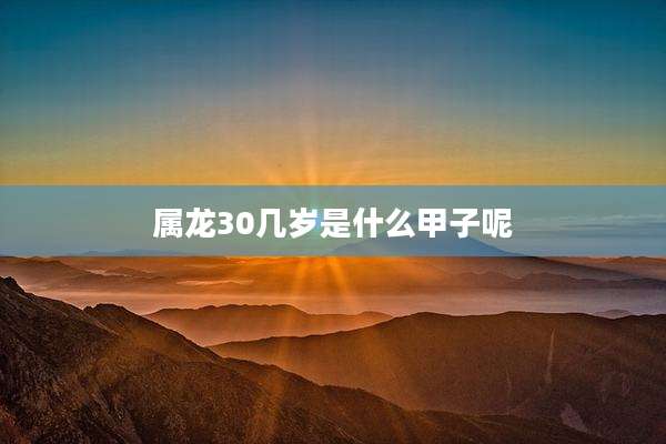属龙30几岁是什么甲子呢