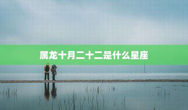 属龙十月二十二是什么星座