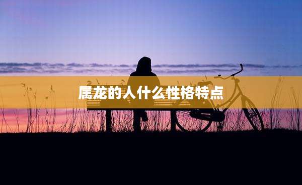 属龙的人什么性格特点