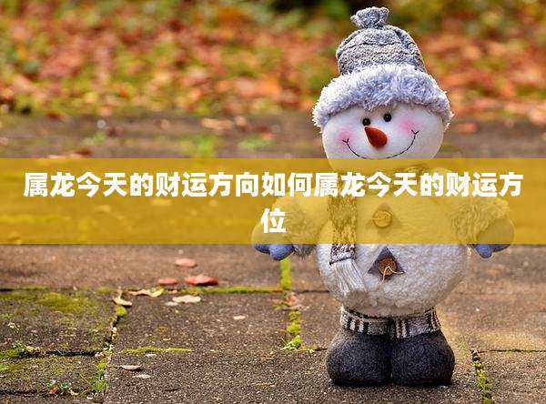 属龙今天的财运方向如何属龙今天的财运方位