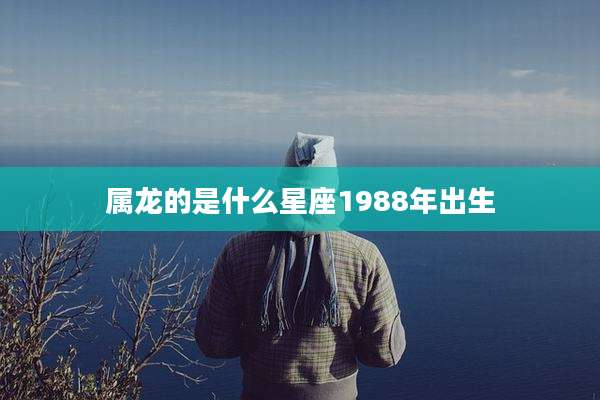 属龙的是什么星座1988年出生