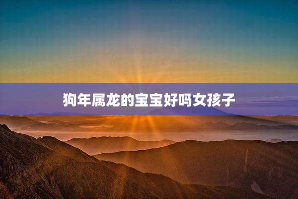 狗年属龙的宝宝好吗女孩子